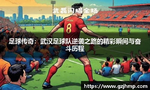 足球传奇：武汉足球队逆袭之路的精彩瞬间与奋斗历程