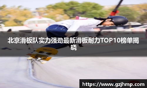 北京滑板队实力强劲最新滑板耐力TOP10榜单揭晓