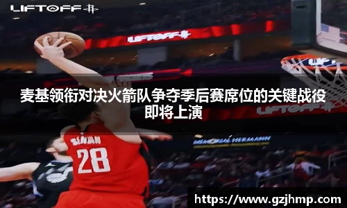 麦基领衔对决火箭队争夺季后赛席位的关键战役即将上演