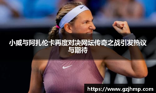小威与阿扎伦卡再度对决网坛传奇之战引发热议与期待