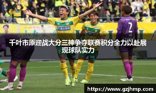 千叶市原迎战大分三神争夺联赛积分全力以赴展现球队实力
